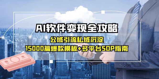 [人工智能]（15046期）AI软件变现全攻略：公域引流私域沉淀，15000篇爆款模板+多平台SOP指南-第1张图片-智慧创业网