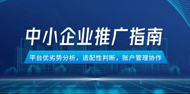 [引流-涨粉-软件]（14910期）中小企业竞价推广指南，平台优劣势分析，适配性判断，账户管理协作-第1张图片-智慧创业网