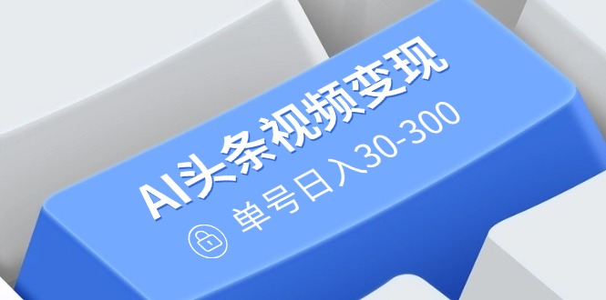 [虚拟项目]（14375期）AI头条视频变现：AI原创搬运玩法，无需剪辑，多平台发布，单号日入30-300
