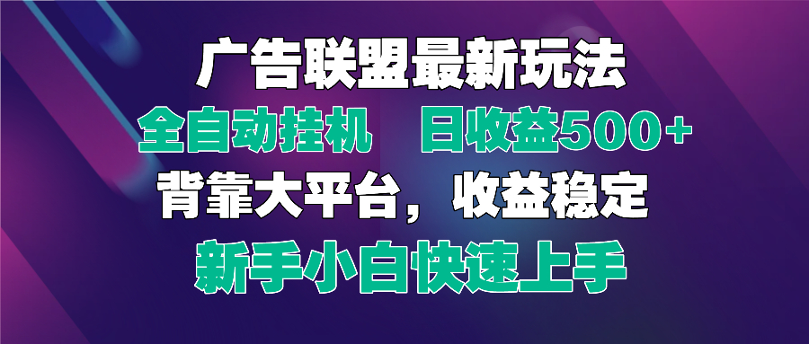 [虚拟项目]（14477期）2025广告联盟最新玩法，单机单日500+全自动挂机可矩阵放大，新手小白快...-第1张图片-智慧创业网