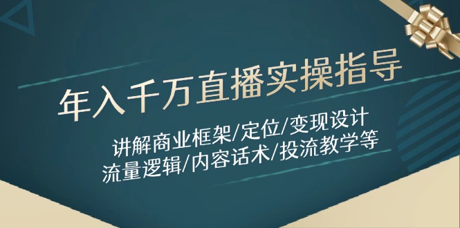 [创业项目]（14664期）年入千万直播实操指导：讲解商业框架/定位/变现设计/流量逻辑/内容话术/等-第1张图片-智慧创业网