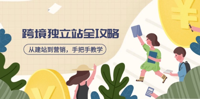 [跨境电商]（14499期）跨境独立站全攻略，从建站到营销，手把手教学，资源全推荐！