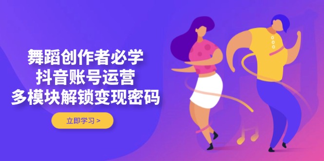[短视频运营]（14501期）舞蹈创作者必学，抖音账号运营，多模块解锁变现密码-第1张图片-智慧创业网