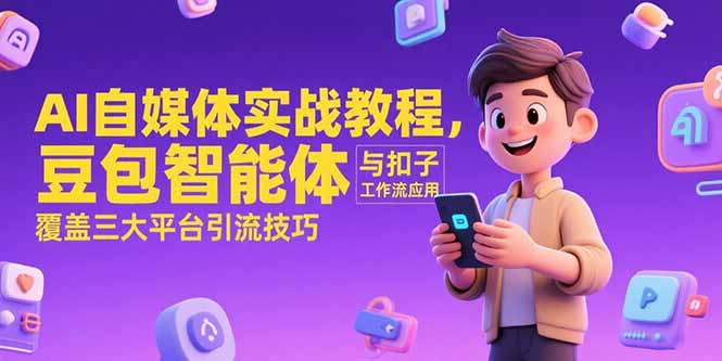 [新媒体]（15275期）AI自媒体实战教程，豆包智能体与扣子工作流应用，覆盖三大平台引流技巧-第1张图片-智慧创业网