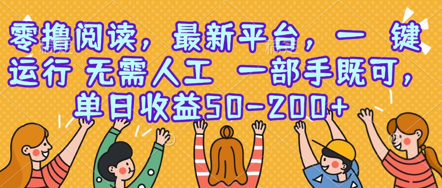 [虚拟项目]（15436期）零撸阅读，最新平台，一键运行，无需人工 一部手机即可，单日收益50-200+-第1张图片-智慧创业网