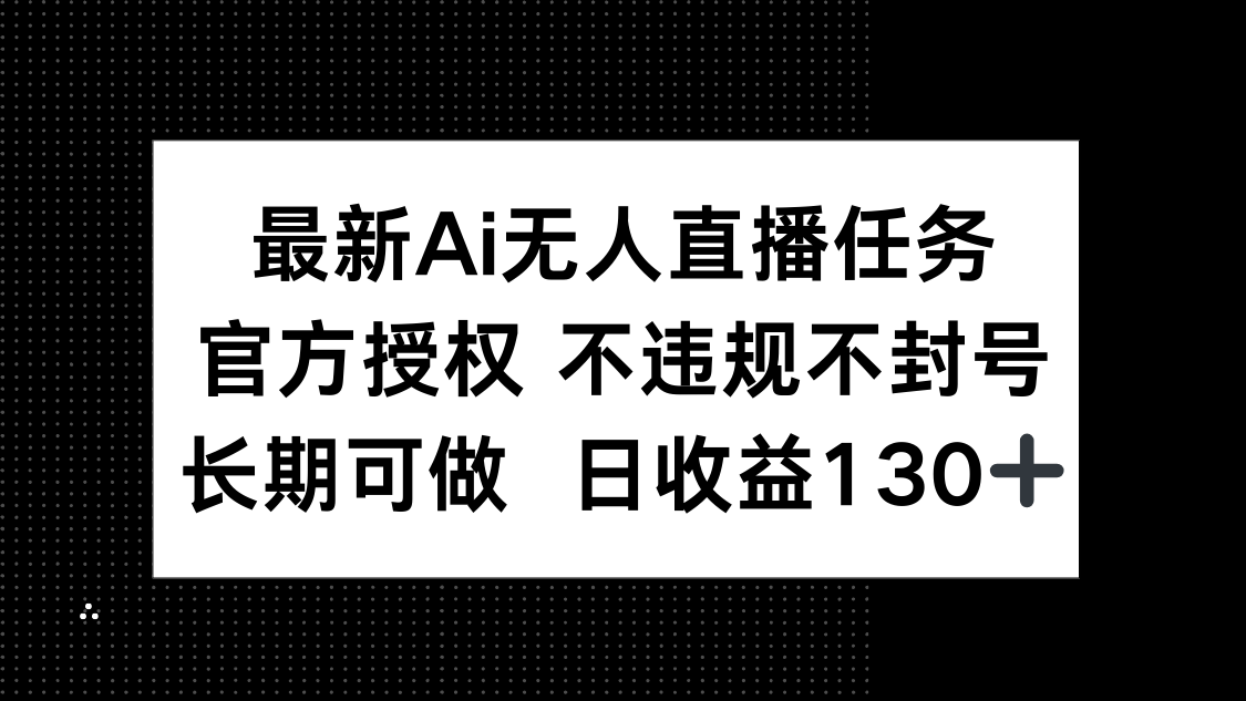 [直播玩法]（14605期）最新AI无人直播任务，官方授权 不违规不封号，长期可做，日收益130+-第1张图片-智慧创业网