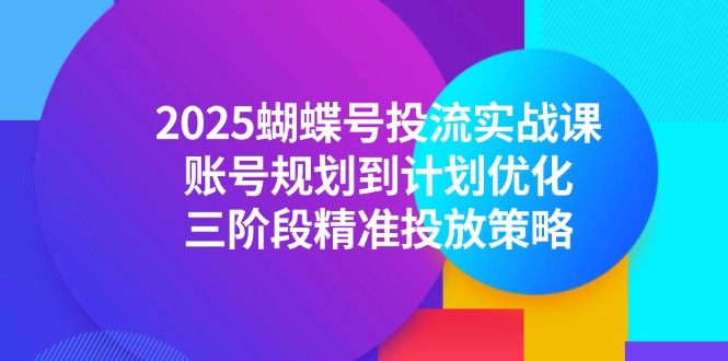 [短视频运营]（14987期）2025蝴蝶号投流实战课，账号规划到计划优化，三阶段精准投放策略-第1张图片-智慧创业网