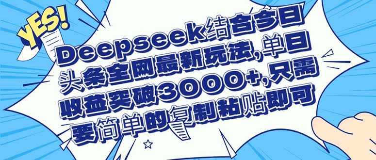 [虚拟项目]（14495期）Deepseek结合今日头条全网最新玩法，单日收益突破3000+，只需要简单的...-第1张图片-智慧创业网