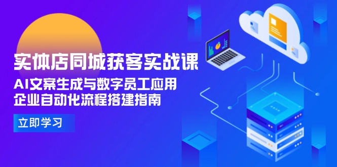[引流-涨粉-软件]（15139期）实体店同城获客实战课，AI文案生成与数字员工应用,企业自动化流程搭建指南-第1张图片-智慧创业网