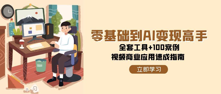 [人工智能]（15081期）零基础到AI变现高手，全套工具+100案例，视频商业应用速成指南-第1张图片-智慧创业网