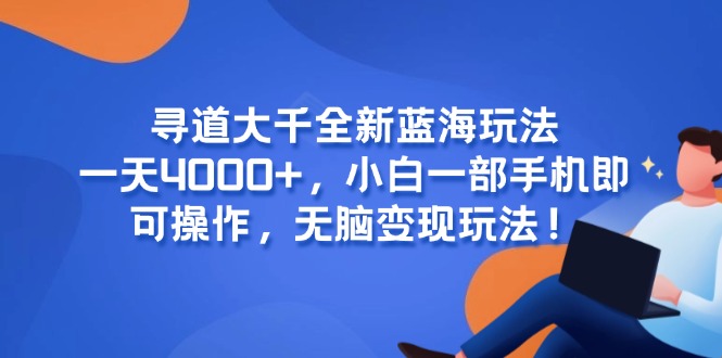 [虚拟项目]（15050期）寻道大千全新蓝海玩法，一天4000+，小白一部手机即可操作，无脑变现玩法！-第1张图片-智慧创业网