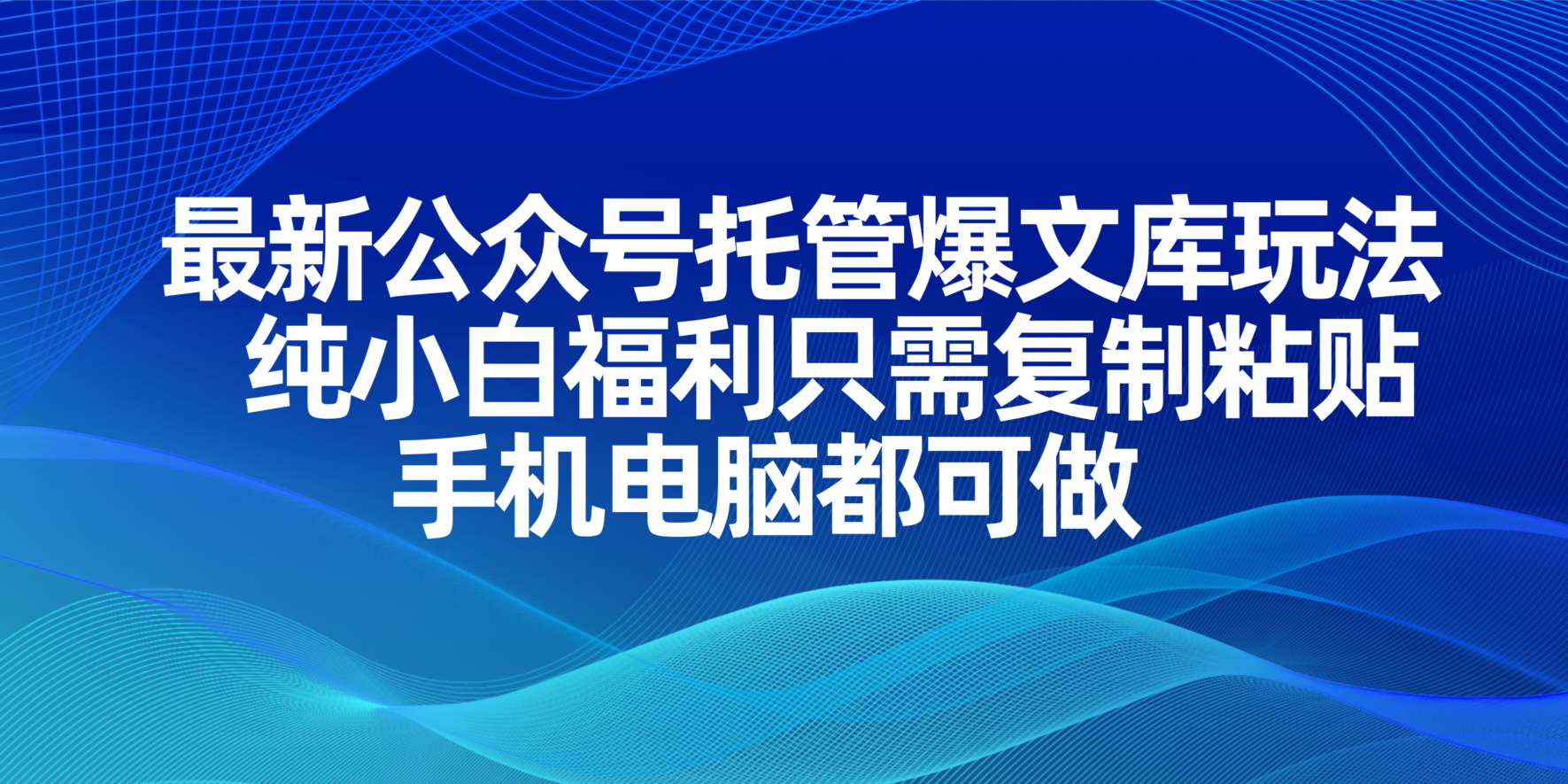 [公众号]（14235期）最新公众号托管爆文库玩法，纯小白福利只需复制粘贴，手机电脑都可做-第1张图片-智慧创业网