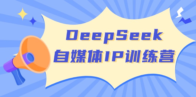 [新媒体]（14441期）DeepSeek自媒体IP训练营，掌握四位定位法 长板变现模型 开启自媒体新篇章-第1张图片-智慧创业网