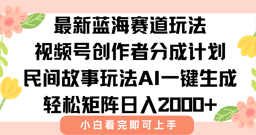 [短视频运营]（15287期）最新视频号创作者分成民间故事玩法，AI一键生成爆款视频，轻松日入2000+
