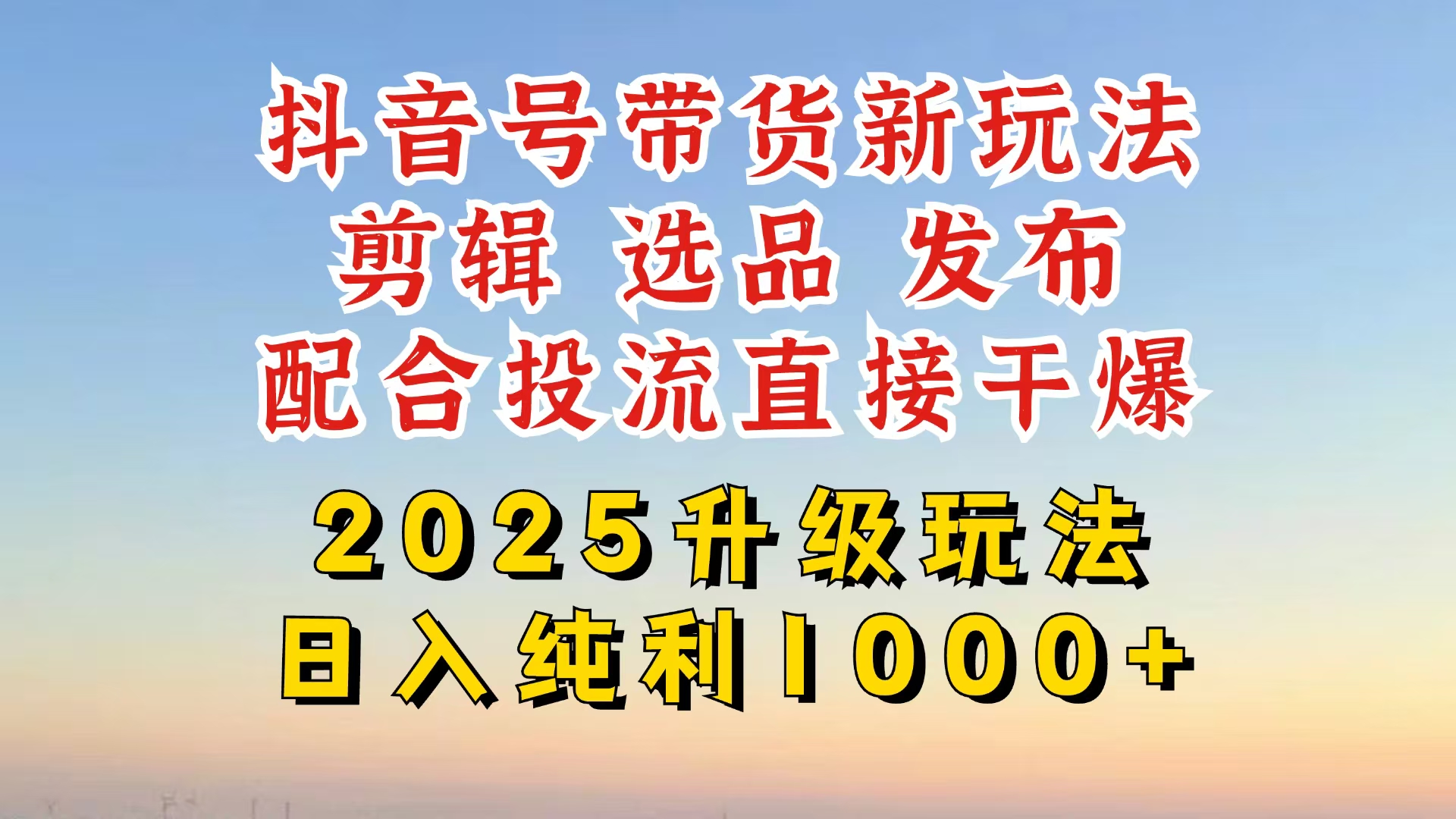 [热门给力项目]（14580期）抖音带货2025升级新玩法，超详细实操来袭，从起号到剪辑，再到选品，配...