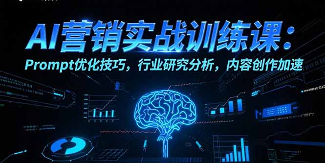 [人工智能]（15465期）AI营销实战训练课：Prompt优化技巧，行业研究分析，内容创作加速