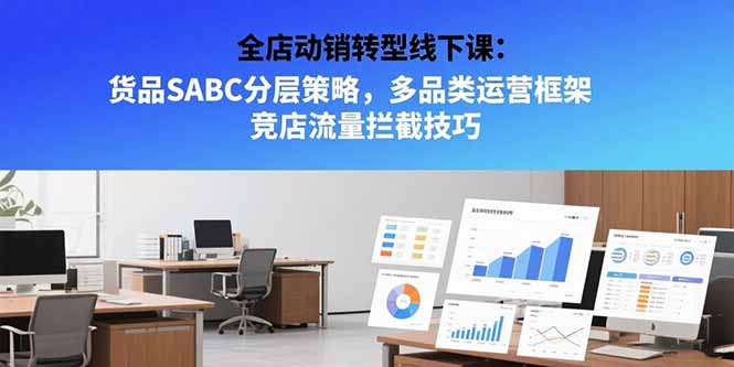[国内电商]（15419期）全店动销转型线下课：货品SABC分层策略，多品类运营框架 竞店流量拦截技巧