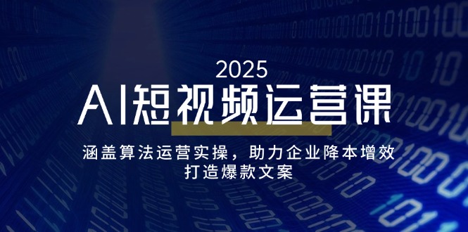 [热门给力项目]（14283期）AI短视频运营课，涵盖算法运营实操，助力企业降本增效，打造爆款文案