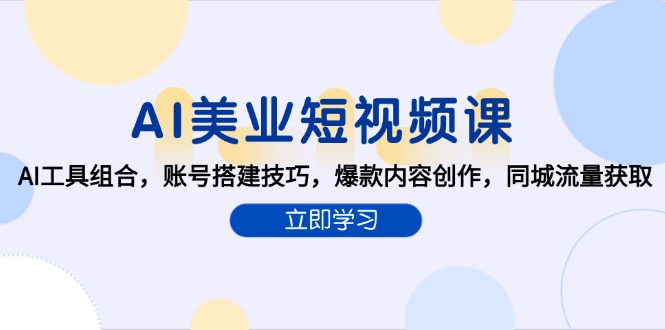 [引流-涨粉-软件]（15097期）AI美业短视频课，AI工具组合，账号搭建技巧，爆款内容创作，同城流量获取