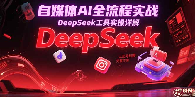[新媒体]（15177期）自媒体AI全流程实战，DeepSeek工具实操详解，从起号到变现完整方案
