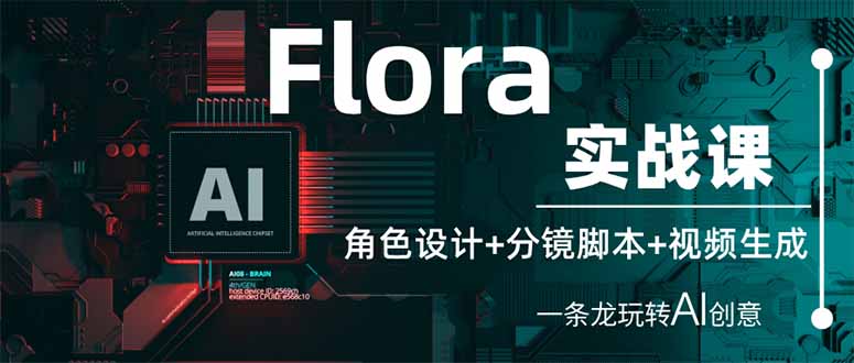 [热门给力项目]（14225期）Flora实战课：角色设计+分镜脚本+视频生成，一条龙玩转AI创意