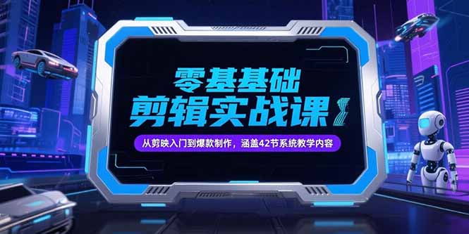 [短视频运营]（15273期）零基础抖音剪辑实战课，从剪映入门到爆款制作，涵盖42节系统教学内容