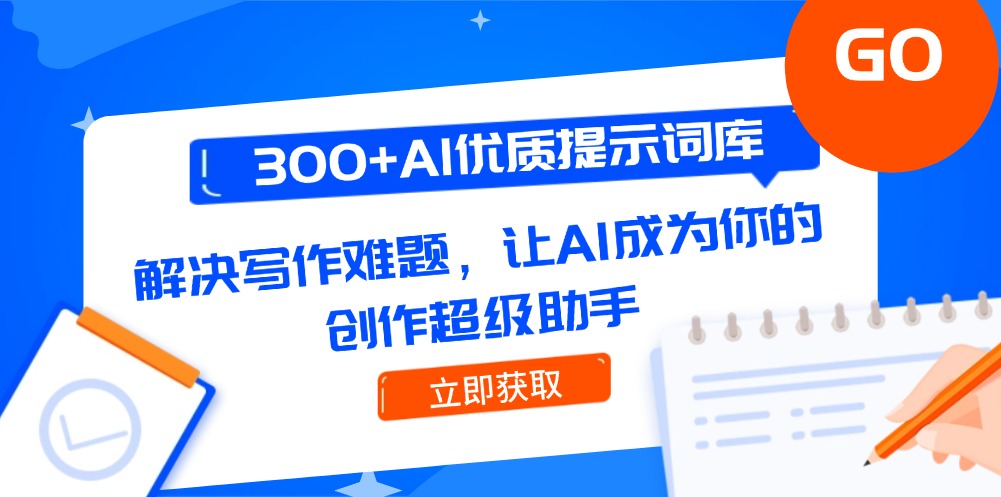 [热门给力项目]（14968期）300+AI优质提示词库，解决写作难题，让AI成为你的创作超级助手