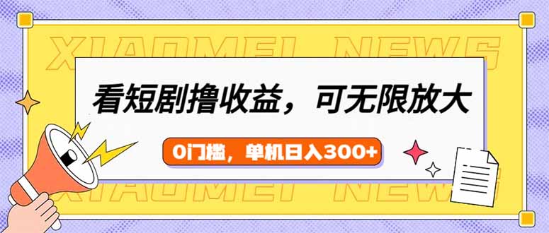 [虚拟项目]（14302期）看短剧领收益，可矩阵无限放大，单机日收益300+，新手小白轻松上手