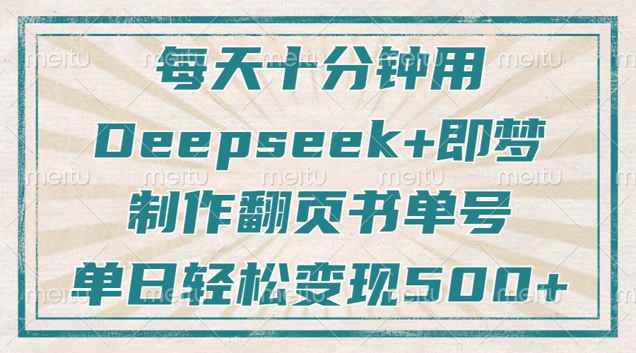 [热门给力项目]（14123期）每天十分钟，用Deepseek+即梦，制作翻页书单号，疯狂涨粉，单日变现500+