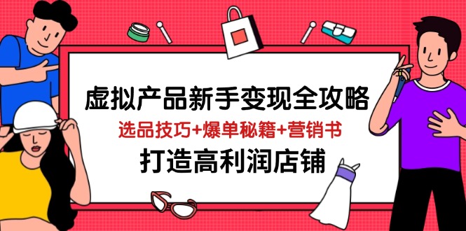 [热门给力项目]（14223期）虚拟产品新手变现全攻略，选品技巧+爆单秘籍+营销书，打造高利润店铺