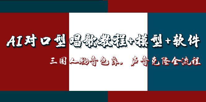 [热门给力项目]（14930期）AI对口型唱歌教程+模型+软件，三国人物音色库，声音克隆全流程
