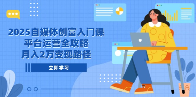 [新媒体]（14924期）2025自媒体创富入门课，平台运营全攻略，月入2万变现路径