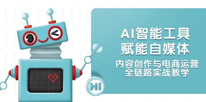 [新媒体]（14949期）AI智能工具赋能自媒体，内容创作与电商运营，全链路实战教学