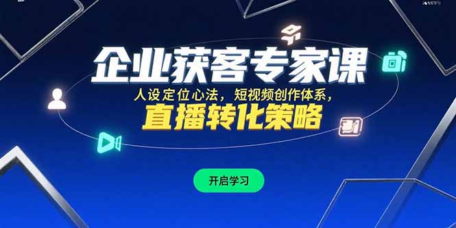 [引流-涨粉-软件]（15397期）企业获客专家课，人设定位心法，短视频创作体系，直播转化策略