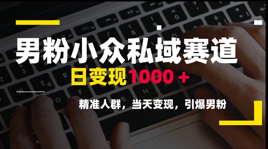 [引流-涨粉-软件]（15092期）男粉小众私域赛道，日变现1000＋，精准人群，当天变现，引爆男粉