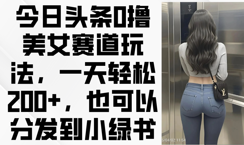 [热门给力项目]（14393期）今日头条0撸美女赛道玩法，一天轻松200+，也可以分发到小绿书