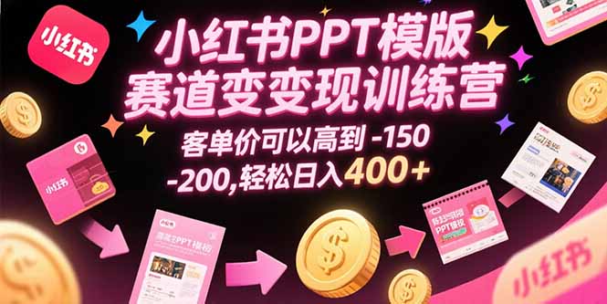 [小红书]（15471期）小红书PPT模版赛道变现训练营，客单价可以高到150-200，轻松日入400+-第1张图片-智慧创业网