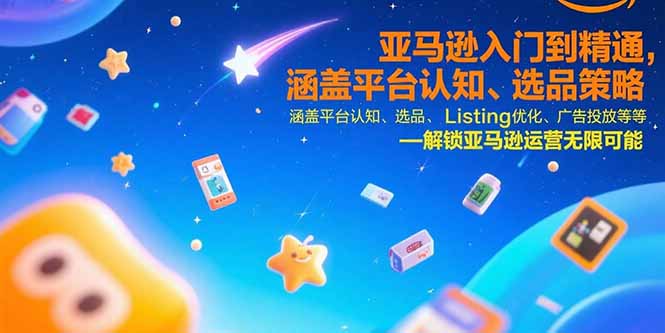 [跨境电商]（15487期）亚马逊入门到精通，涵盖平台认知、选品策略、Listing优化、广告投放/等等-第1张图片-智慧创业网