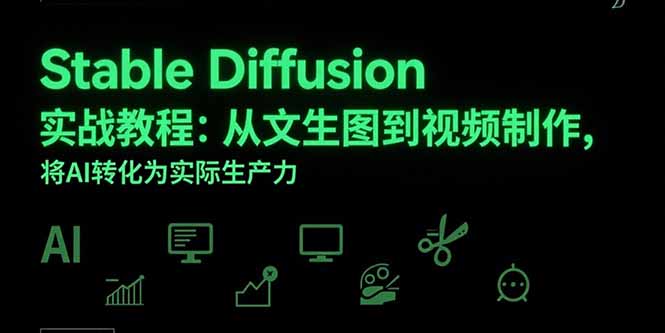 [人工智能]（15494期）Stable Diffusion实战教程：从文生图到视频制作，将AI转化为实际生产力-第1张图片-智慧创业网