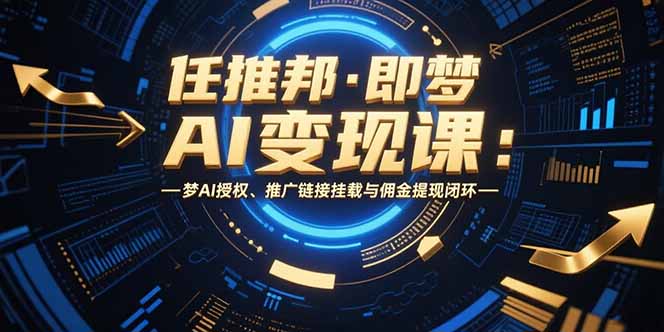 [虚拟项目]（15467期）任推邦·即梦AI变现课：梦AI授权、推广链接挂载与佣金提现闭环-第1张图片-智慧创业网