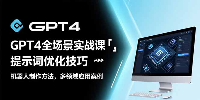 [人工智能]（15499期）GPT4全场景实战课：提示词优化技巧，机器人制作方法，多领域应用案例-第1张图片-智慧创业网