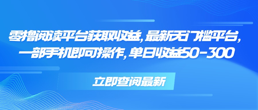 [虚拟项目]（15518期）零撸阅读平台获取收益，最新无门槛平台，一部手机即可操作 单日收益50-300