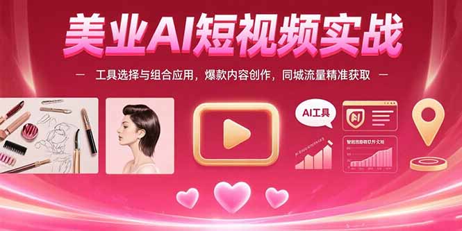 [短视频运营]（15535期）美业AI短视频实战：工具选择与组合应用，爆款内容创作，同城流量精准获取
