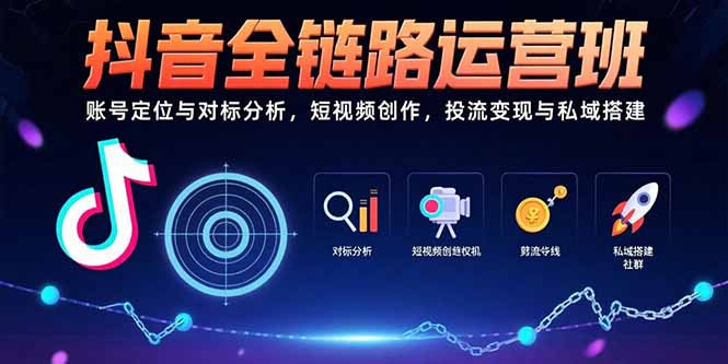 [短视频运营]（15525期）抖音全链路运营班：账号定位与对标分析，短视频创作，投流变现与私域搭建-第1张图片-智慧创业网