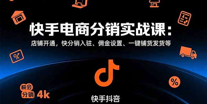 [短视频运营]（15523期）快手电商分销实战课：店铺开通，快分销入驻、佣金设置、一键铺货发货等-第1张图片-智慧创业网