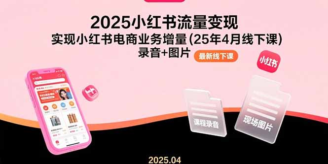 [小红书]（15601期）2025小红书流量变现，实现小红书电商业务增量(25年4月线下课)录音+图片-第1张图片-智慧创业网