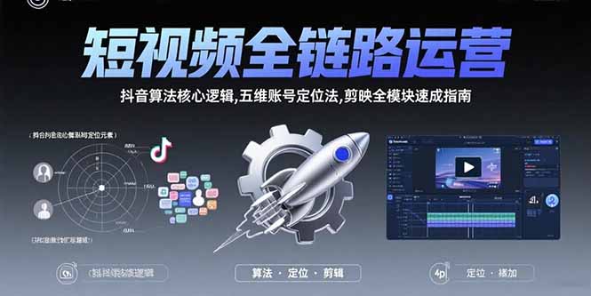 [短视频运营]（15580期）短视频全链路运营：抖音算法核心逻辑,五维账号定位法,剪映全模块速成指南-第1张图片-智慧创业网