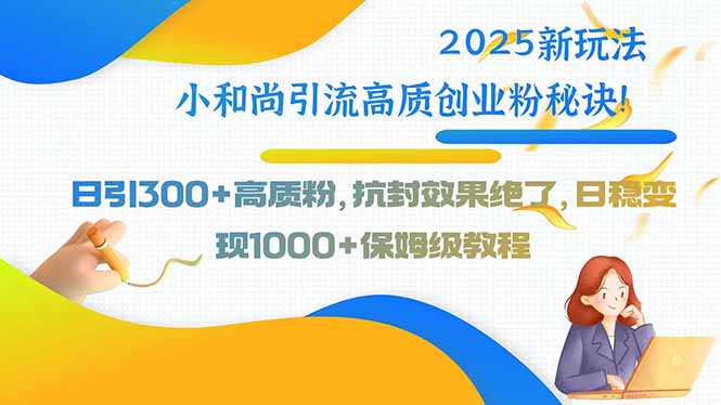 [引流-涨粉-软件]（15663期）2025新玩法小和尚引流高质创业粉秘诀！日引300+高质粉，抗封效果绝了，...