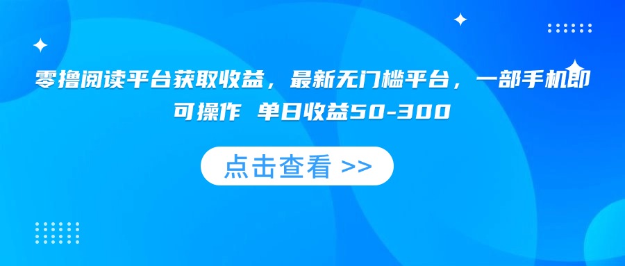 [虚拟项目]（15652期）零撸阅读平台获取收益，最新无门槛平台，一部手机即可操作 单日收益50-300-第1张图片-智慧创业网