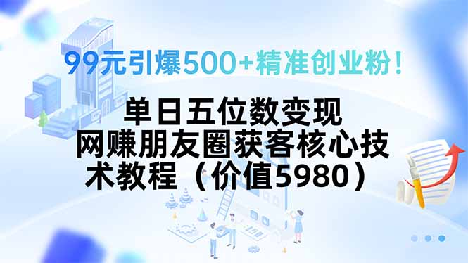 [引流-涨粉-软件]（15643期）99元引爆500+精准创业粉！单日五位数变现，网赚朋友圈获客核心技术教程...-第1张图片-智慧创业网